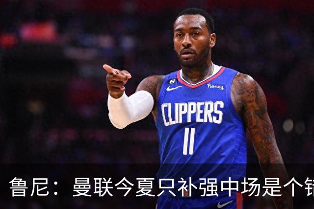 鲁尼：曼联今夏只补强中场是个错误，其他位置也需要引援